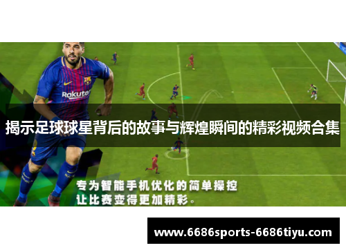 揭示足球球星背后的故事与辉煌瞬间的精彩视频合集